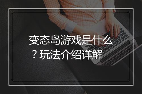 变态岛游戏是什么？玩法介绍详解