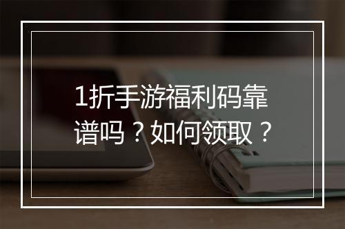 1折手游福利码靠谱吗?如何领取?