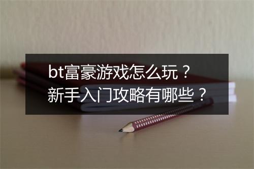 bt富豪游戏怎么玩？新手入门攻略有哪些？