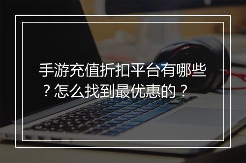 手游充值折扣平台有哪些?怎么找到最优惠的?