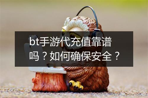 bt手游代充值靠谱吗？如何确保安全？