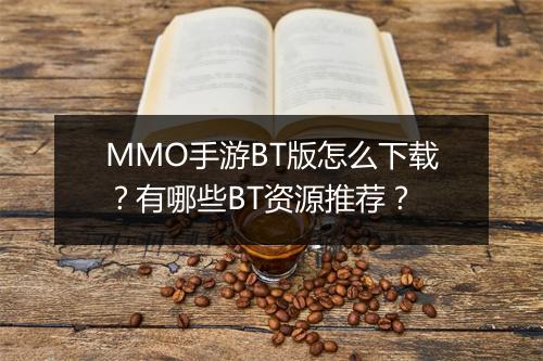 MMO手游BT版怎么下载?有哪些BT资源推荐?