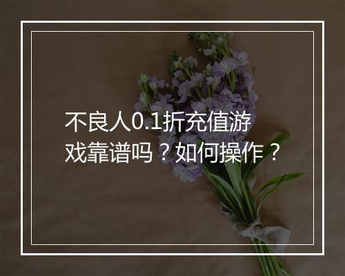 不良人0.1折充值游戏靠谱吗？如何操作？