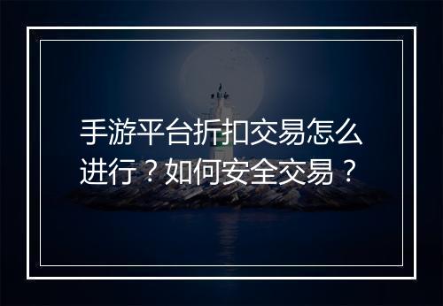 手游平台折扣交易怎么进行？如何安全交易？