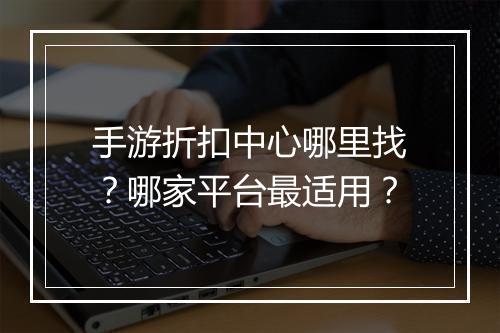 手游折扣中心哪里找？哪家平台最适用？
