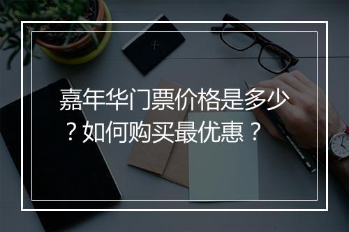嘉年华门票价格是多少?如何购买最优惠?