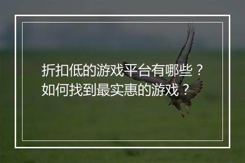 折扣低的游戏平台有哪些？如何找到最实惠的游戏？