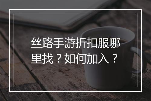 丝路手游折扣服哪里找？如何加入？