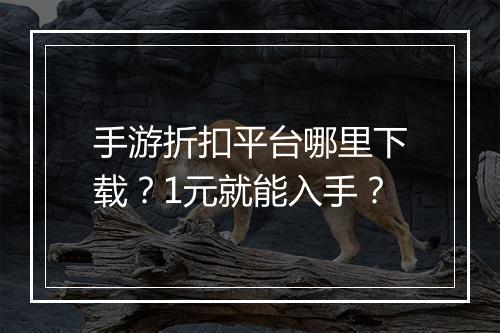 手游折扣平台哪里下载？1元就能入手？