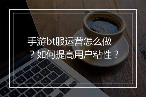 手游bt服运营怎么做?如何提高用户粘性?