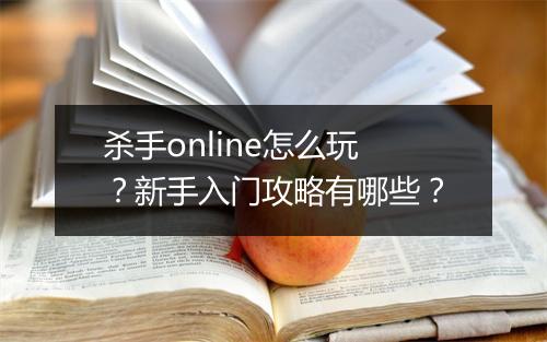 杀手online怎么玩？新手入门攻略有哪些？