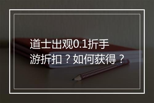 道士出观0.1折手游折扣？如何获得？