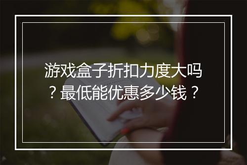 游戏盒子折扣力度大吗？最低能优惠多少钱？