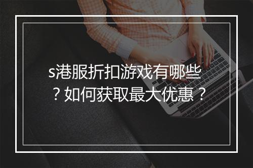 s港服折扣游戏有哪些？如何获取最大优惠？