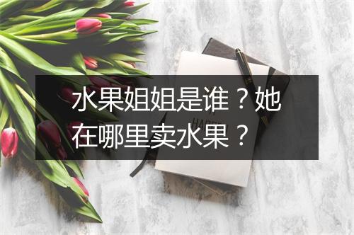 水果姐姐是谁?她在哪里卖水果?