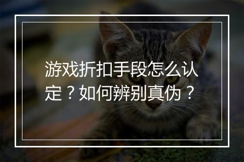 游戏折扣手段怎么认定?如何辨别真伪?