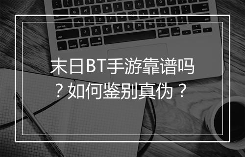末日BT手游靠谱吗?如何鉴别真伪?