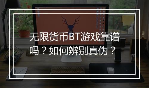 无限货币BT游戏靠谱吗？如何辨别真伪？