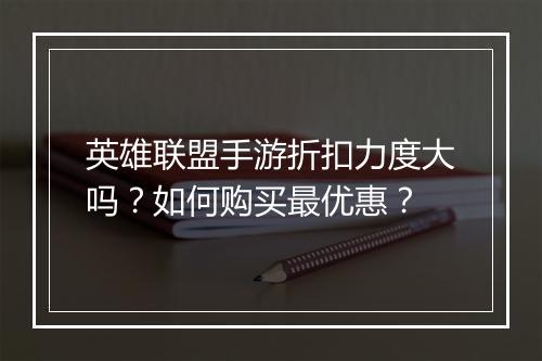 英雄联盟手游折扣力度大吗?如何购买最优惠?