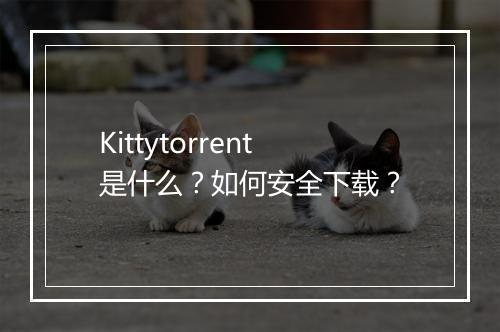Kittytorrent是什么？如何安全下载？