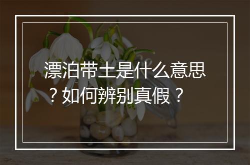 漂泊带土是什么意思？如何辨别真假？