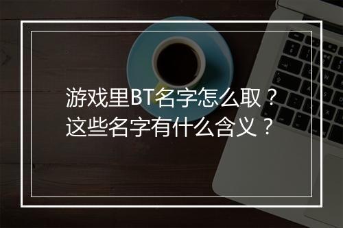 游戏里BT名字怎么取？这些名字有什么含义？