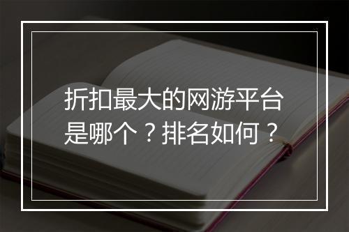 折扣最大的网游平台是哪个？排名如何？