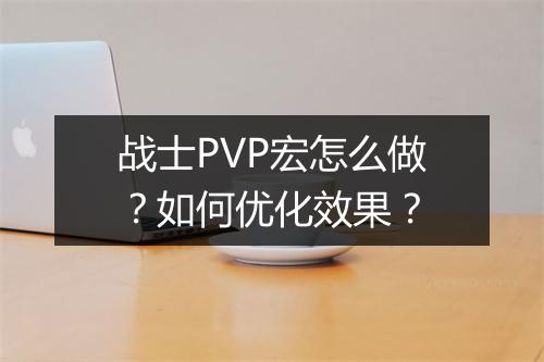 战士PVP宏怎么做?如何优化效果?