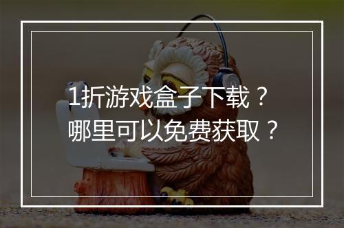 1折游戏盒子下载?哪里可以免费获取?
