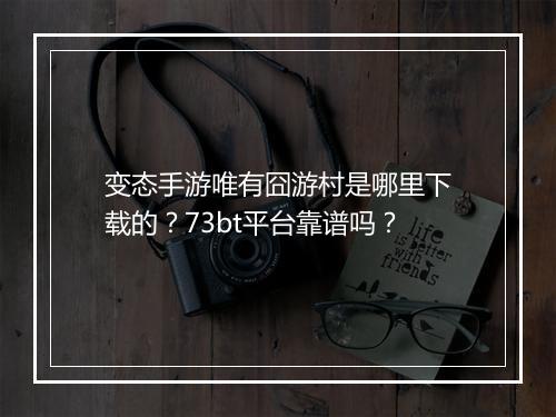变态手游唯有囧游村是哪里下载的？73bt平台靠谱吗？