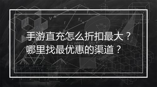 手游直充怎么折扣最大？哪里找最优惠的渠道？