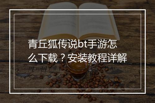 青丘狐传说bt手游怎么下载？安装教程详解