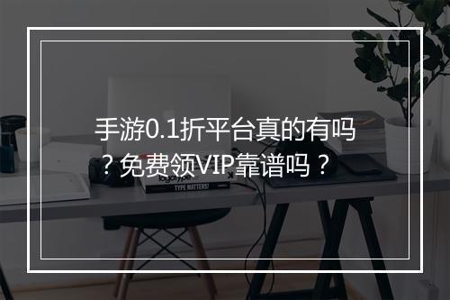 手游0.1折平台真的有吗？免费领VIP靠谱吗？