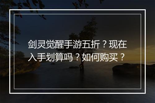 剑灵觉醒手游五折？现在入手划算吗？如何购买？