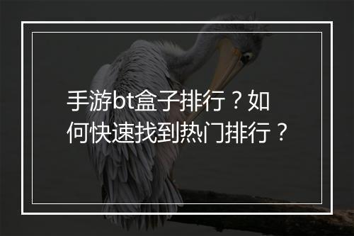 手游bt盒子排行？如何快速找到热门排行？