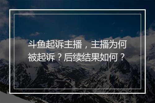 斗鱼起诉主播，主播为何被起诉？后续结果如何？
