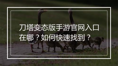 刀塔变态版手游官网入口在哪？如何快速找到？