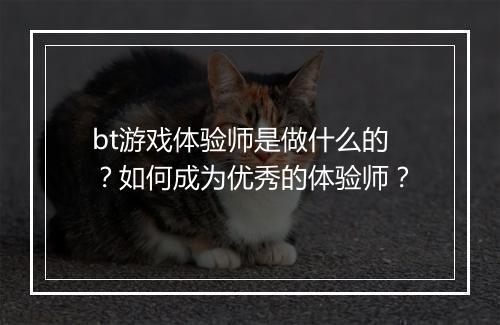 bt游戏体验师是做什么的?如何成为优秀的体验师?