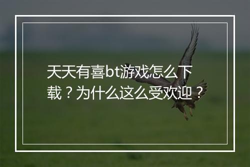 天天有喜bt游戏怎么下载?为什么这么受欢迎?