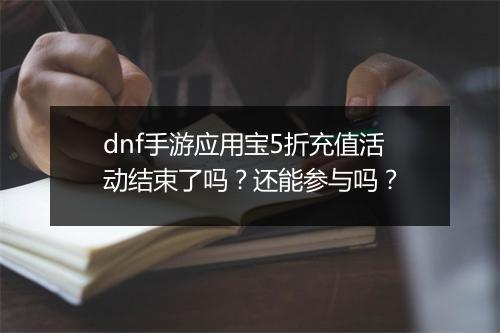 dnf手游应用宝5折充值活动结束了吗?还能参与吗?