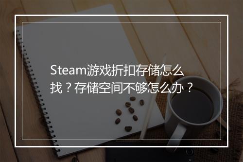 Steam游戏折扣存储怎么找?存储空间不够怎么办?