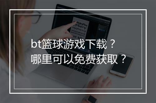 bt篮球游戏下载?哪里可以免费获取?