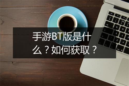 手游BT版是什么？如何获取？