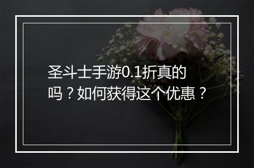 圣斗士手游0.1折真的吗？如何获得这个优惠？