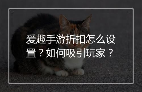 爱趣手游折扣怎么设置?如何吸引玩家?