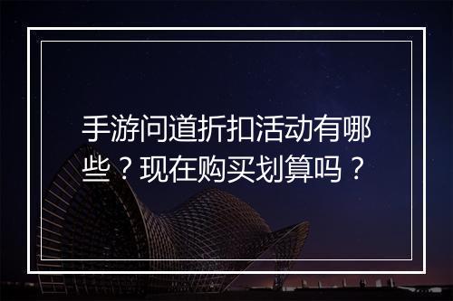 手游问道折扣活动有哪些？现在购买划算吗？