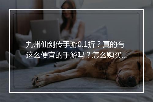 九州仙剑传手游0.1折？真的有这么便宜的手游吗？怎么购买？