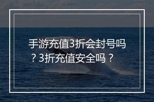 手游充值3折会封号吗？3折充值安全吗？