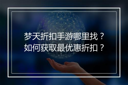 梦天折扣手游哪里找？如何获取最优惠折扣？