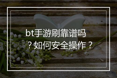 bt手游刷靠谱吗?如何安全操作?
